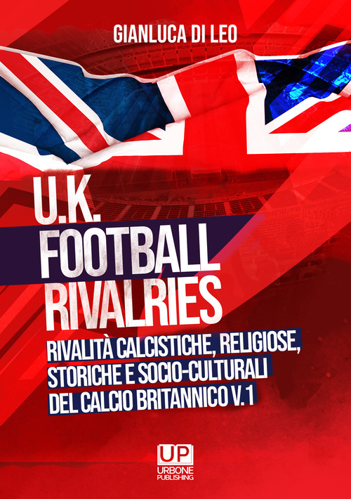 U.K. Football Rivalries. Rivalit&agrave; calcistiche, religiose, storiche e socio-culturali del calcio britannico