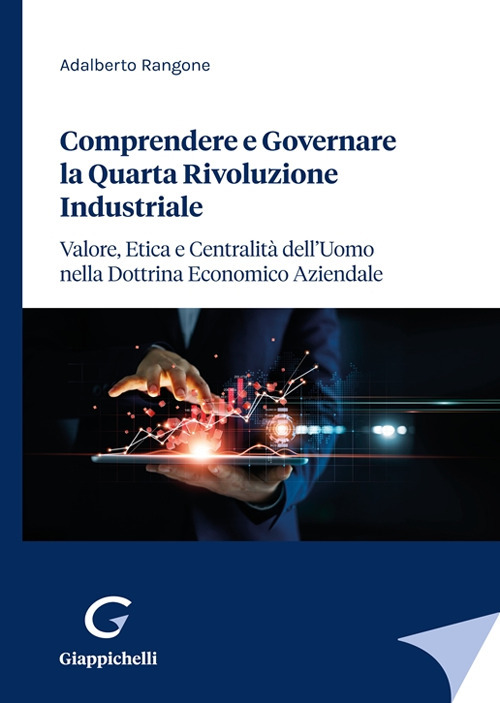 Comprendere e governare la quarta rivoluzione industriale. Valore, etica e centralit&agrave; dell'uomo nella dottrina economico aziendale