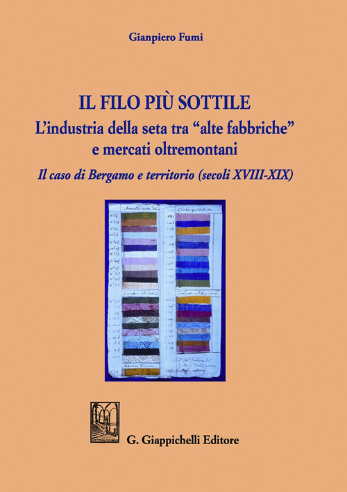 Il filo pi&ugrave; sottile. L'industria della seta tra &laquo;alte fabbriche&raquo; e mercati oltremontani. Il caso di Bergamo e territorio (secoli XVIII-XIX)