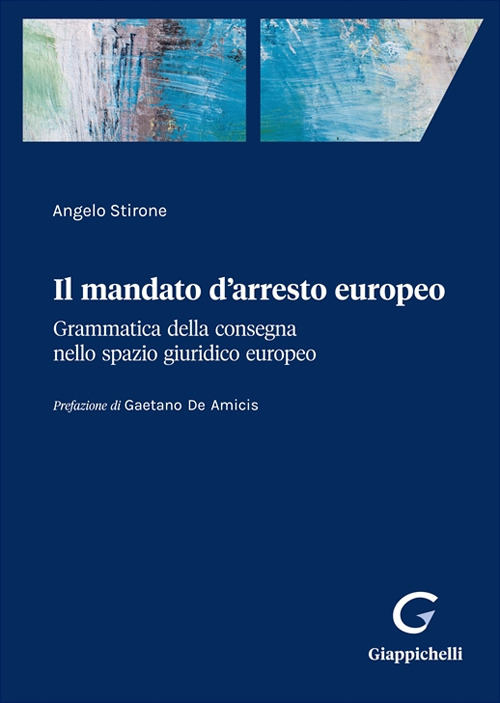 Il mandato d'arresto europeo. Grammatica della consegna nello spazio giuridico europeo