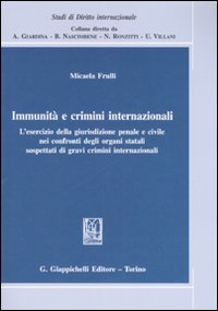 Immunit&agrave; e crimini internazionali. L'esercizio della giurisdizione penale e civile nei confronti degli organi statali sospettati di gravi crimini internazionali