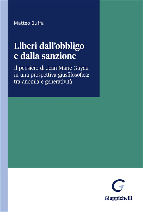 Liberi dall'obbligo e dalla sanzione. Il pensiero di Jean-Marie Guyau in una prospettiva giusfilosofica: tra anomia e generativit&agrave;