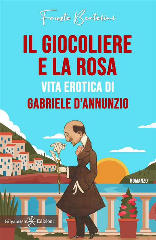 Il giocoliere e la rosa. Vita erotica di Gabriele D'Annunzio