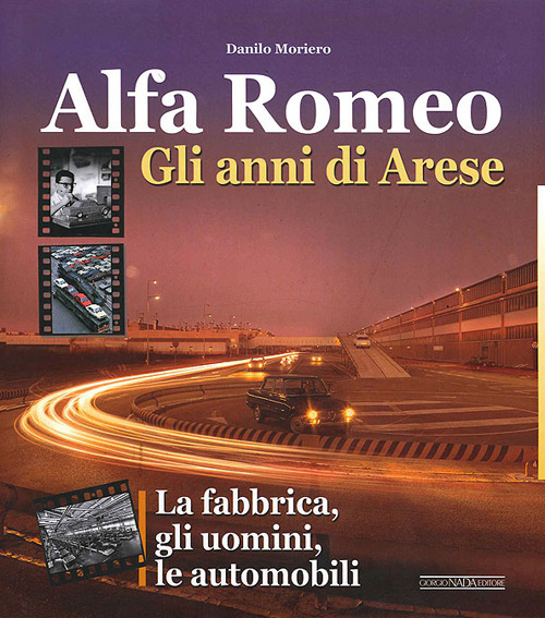 Alfa Romeo. Gli anni di Arese. Gli uomini, la fabbrica, le automobili
