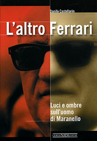 L'altro Ferrari. Luci e ombre sull'uomo di Maranello