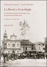 La libert&agrave; e il sacrilegio. La settimana rossa del giugno 1914 in provincia di Ravenna