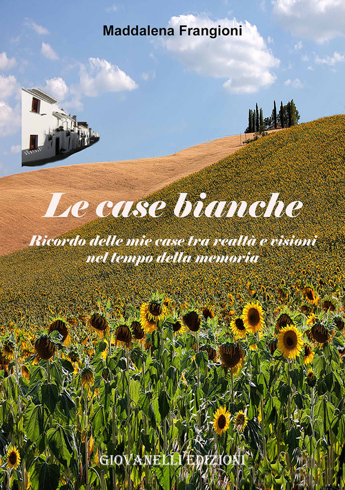 Le case bianche. Ricordo delle mie case tra realtà e visioni nel tempo della memoria