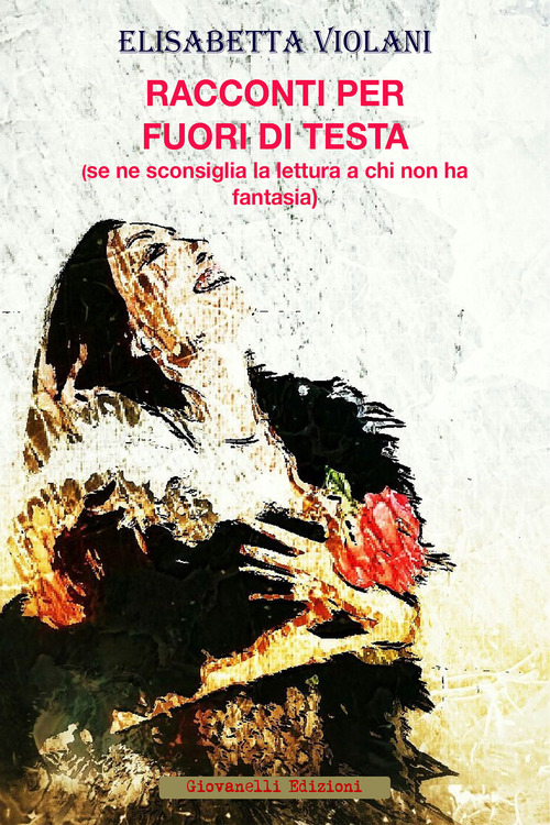 Racconti per fuori di testa. (Se ne sconsiglia la lettura a chi non ha fantasia)
