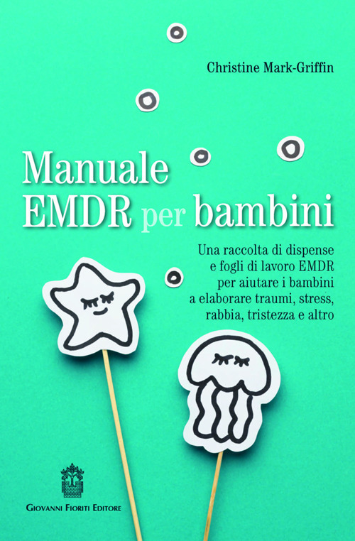 Manuale EMDR per bambini. Una raccolta di dispense e fogli di lavoro EMDR per aiutare i bambini a elaborare traumi, stress, rabbia, tristezza e altro