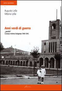 Anni verdi di guerra... perch&eacute;? Cronaca minima di bolognese 1940-1945