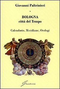Bologna, citt&agrave; del tempo. Calendario, meridiane, orologi