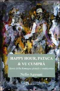 Happy hour, pataca & vu cumpr&agrave;. Storie della Romagna globale e multietnica
