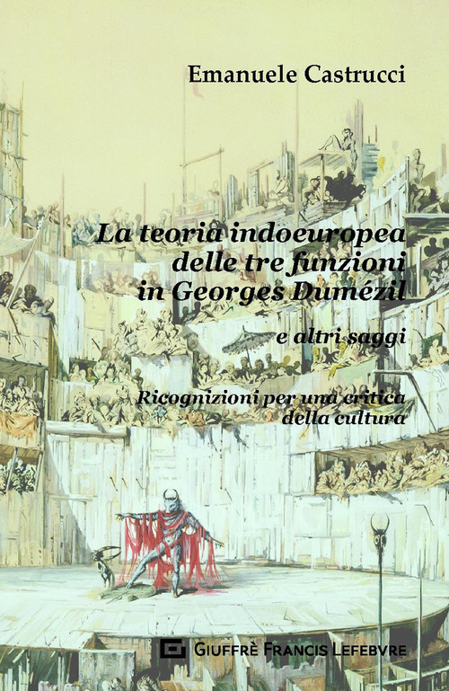 La teoria indoeuropea delle tre funzioni in Georges Dum&eacute;zil e altri saggi. Ricognizioni per una critica della cultura