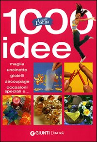 Mille idee. Maglia, uncinetto, gioielli, d&eacute;coupage, occasioni speciali e...