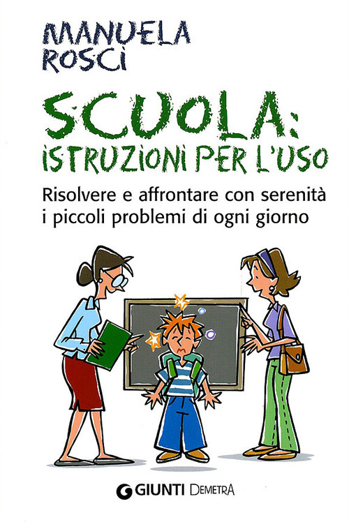 Scuola: istruzioni per l'uso. Risolvere e affrontare con serenit&agrave; i piccoli problemi di ogni giorno