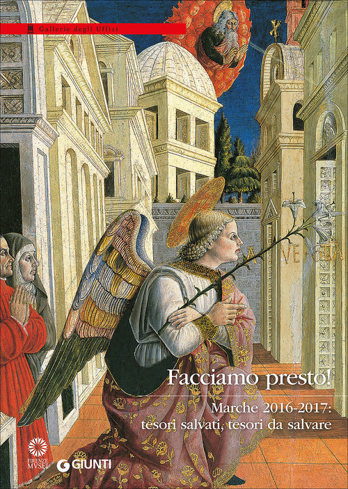 Facciamo presto! Marche 2016-2017: tesori salvati, tesori da salvare. Catalogo della mostra (Firenze, Galleria degli Uffizi, 28 marzo-30 luglio 2017)