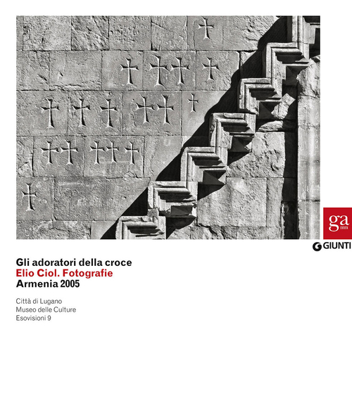 Gli adoratori della croce. Elio Ciol. Fotografie. Armenia 2005. Catalogo della mostra (Lugano, 4 marzo-10 maggio 2015)