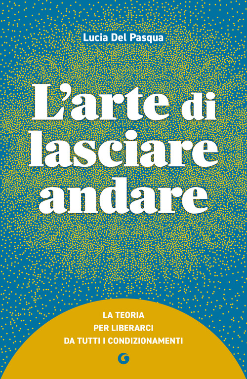 L'arte di lasciare andare. La teoria per liberarci da tutti i condizionamenti