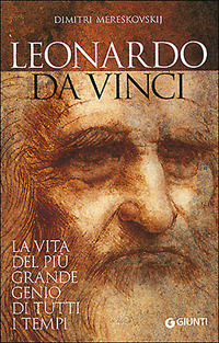 Leonardo da Vinci. La vita del pi&ugrave; grande genio di tutti i tempi