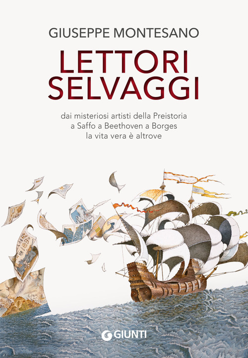 Lettori selvaggi. Dai misteriosi artisti della Preistoria a Saffo a Beethoven a Borges la vita vera è altrove
