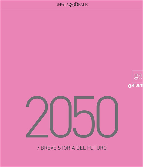 2050. Breve storia del futuro. Catalogo della mostra (Milano, 23 marzo-29 maggio 2016)