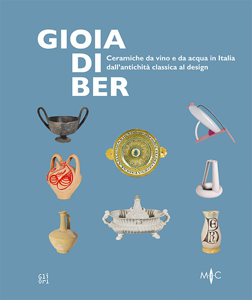 Gioia di ber. Ceramiche da vino e da acqua in Italia dall'antichità classica al design-Joy of drinking. ltalian ceramics for wine and water, from classical antiquity to design