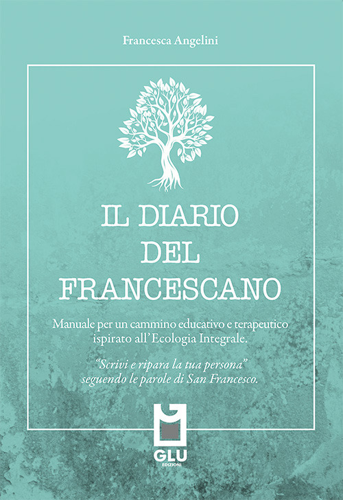 Il diario del francescano. &laquo;Scrivi e ripara la tua persona&raquo; seguendo le parole di San Francesco. Manuale per un cammino educativo e terapeutico ispirato all'Ecologia Integrale