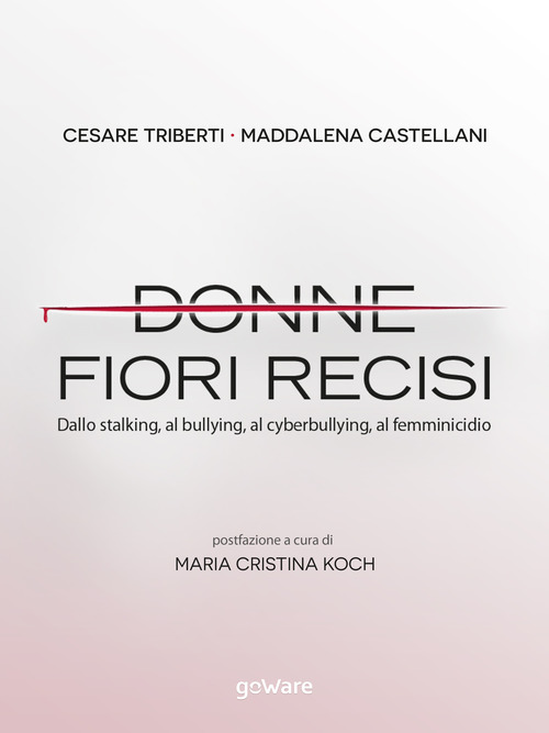 Donne fiori recisi. Dallo stalking, al bullying, al cyberbullying, al femminicidio
