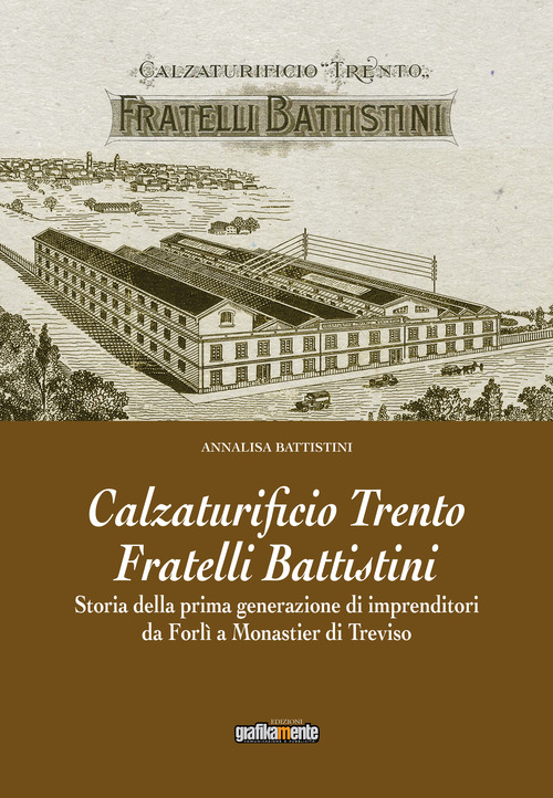 Calzaturificio Trento Fratelli Battistini. Storia della prima generazione di imprenditori da Forl&igrave; a Monastier di Treviso