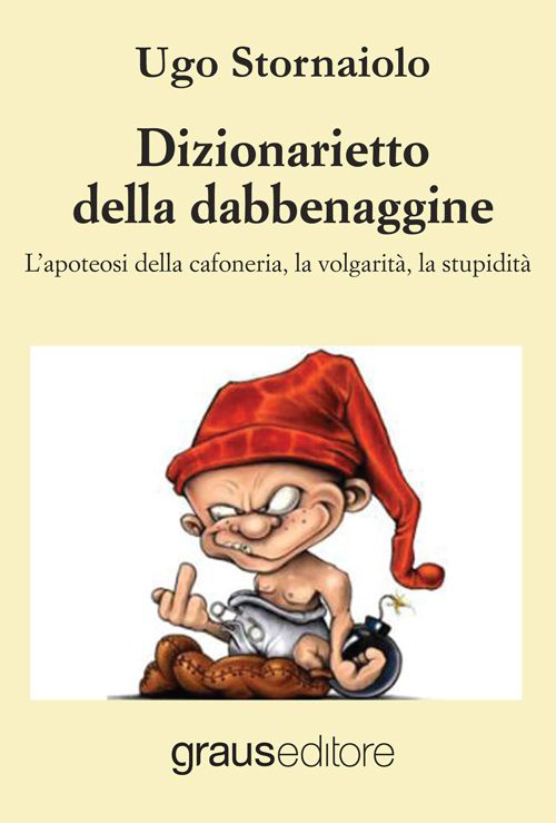 Dizionarietto della dabbenaggine. L'apoteosi della cafoneria, la volgarit&agrave;, la stupidit&agrave;