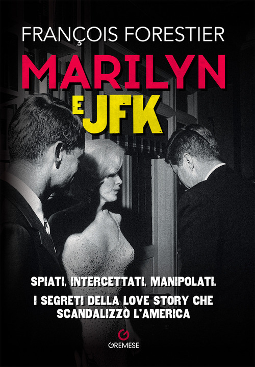 Marilyn e JFK. Spiati, intercettati, manipolati. I segreti della love story che scandalizz&ograve; l'America