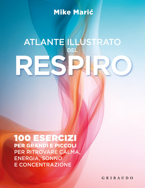 Atlante illustrato del respiro. 100 esercizi per grandi e piccoli per ritrovare calma, energia, sonno e concentrazione