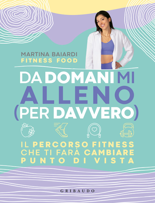 Da domani mi alleno (per davvero). Il percorso fitness che ti far&agrave; cambiare punto di vista