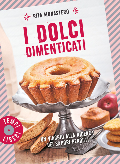 I dolci dimenticati. Un viaggio alla ricerca dei sapori perduti