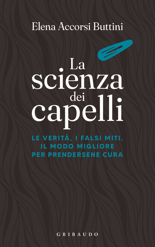 La scienza dei capelli. Le verit&agrave;, i falsi miti, il modo migliore per prendersene cura