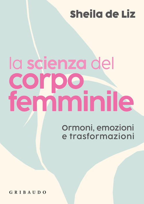 La scienza del corpo femminile. Ormoni, emozioni e trasformazioni
