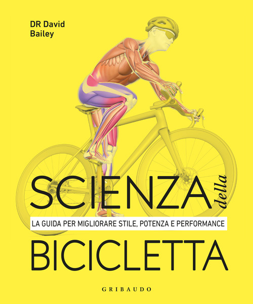 Scienza della bicicletta. La guida per migliorare stile, potenza e performance