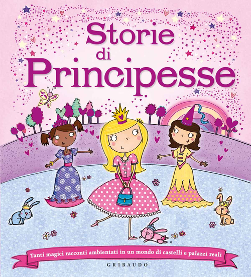 Storie di principesse. Tanti magici racconti ambientati in un mondo di castelli e palazzi reali