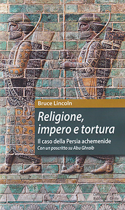 Religione, impero e tortura. Il caso della Persia achemenide. Con un poscritto su Abu Ghraib