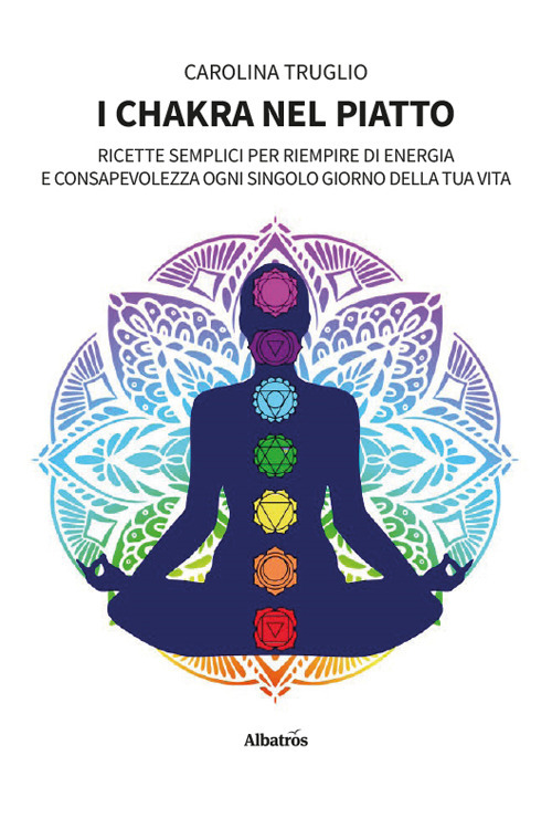 I chakra nel piatto. Ricette semplici per riempire di energia e consapevolezza ogni singolo giorno della tua vita