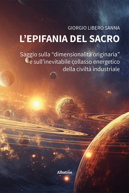 L'epifania del sacro. Saggio sulla &laquo;dimensionalit&agrave; originaria&raquo; e sull'inevitabile collasso energetico della civilt&agrave; industriale