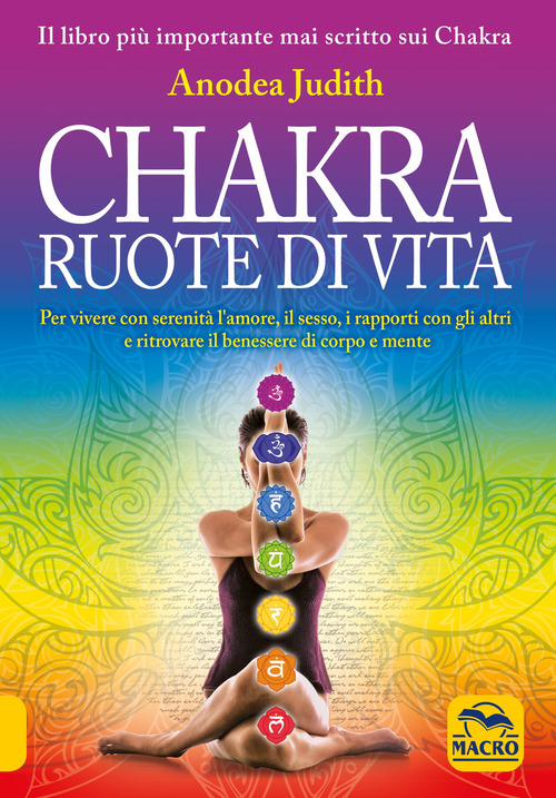 Chakra ruote di vita. Per vivere con serenit&agrave; l'amore il sesso i rapporti con gli altri e ritrovare il benessere di corpo e mente