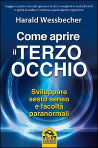 Come aprire il terzo occhio. Sviluppare sesto senso e facolt&agrave; paranormali