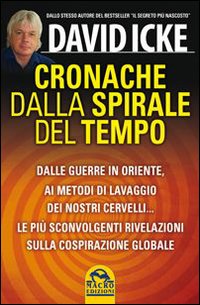 Cronache dalla spirale del tempo. Dalle guerre in oriente ai metodi di lavaggio dei nostri cervelli... Le pi&ugrave; recenti rivelazioni sulla cospirazione globale