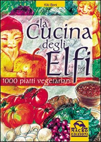 La cucina degli elfi. 1000 piatti vegetariani realizzati con semplicit&agrave; e maestria