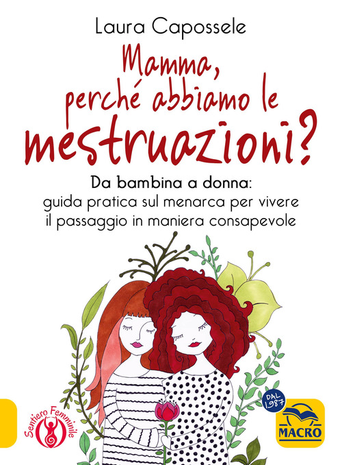Mamma, perch&eacute; abbiamo le mestruazioni? Da bambina a donna: guida pratica sul menarca per vivere il passaggio in maniera consapevole