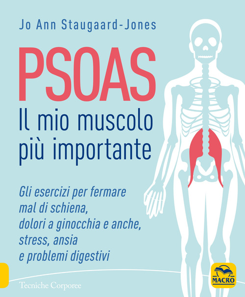 Psoas. Il mio muscolo pi&ugrave; importante. Gli esercizi per fermare il mal di schiena, dolori a ginocchia e anche, stress, ansia e problemi digestivi