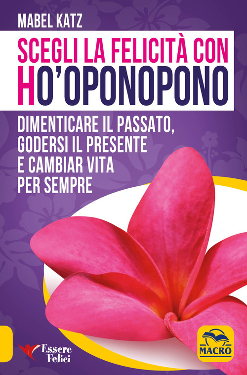Scegli la felicità con Ho'oponopono. Dimenticare il passato, godersi il presente e cambiar vita per sempre
