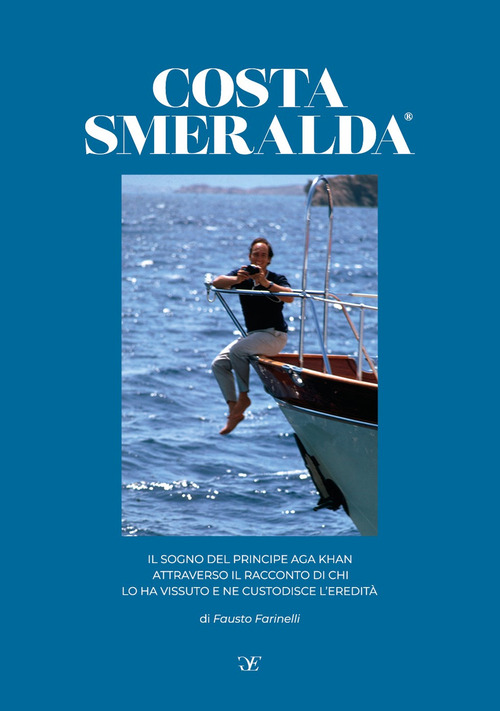 Costa Smeralda. Il sogno del principe Aga Khan attraverso il racconto di chi lo ha vissuto e ne custodisce l'eredit&agrave;