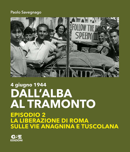 Dall'alba al tramonto. 4 giugno 1944. La liberazione di Roma sulle vie Anagnina e Tuscolana